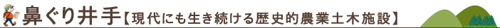 鼻ぐり井手【現代にも生き続ける歴史的農業土木施設】